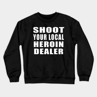 Shoot Your Local Heroin Dealer Crewneck Sweatshirt